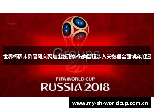 世界杯周末阵容风向聚焦出线形势伤病管理步入关键期全面博弈加速