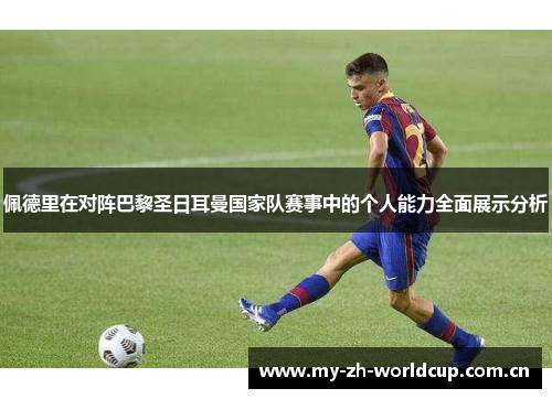 佩德里在对阵巴黎圣日耳曼国家队赛事中的个人能力全面展示分析